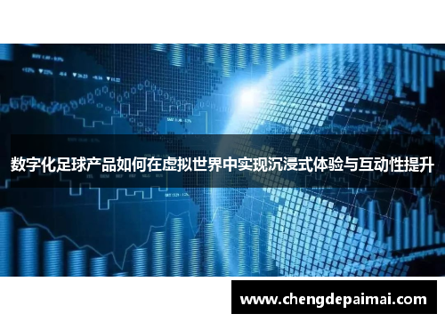 数字化足球产品如何在虚拟世界中实现沉浸式体验与互动性提升