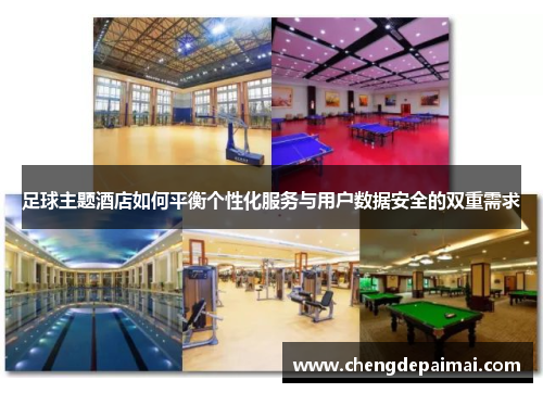 足球主题酒店如何平衡个性化服务与用户数据安全的双重需求